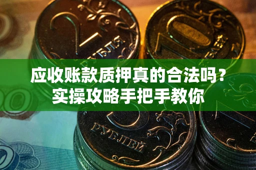 济南应收账款质押真的合法吗？实操攻略手把手教你