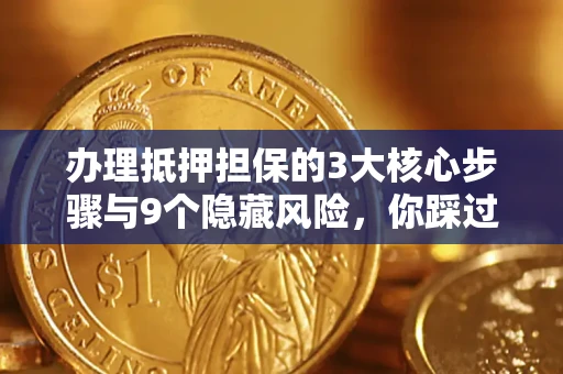 济南办理抵押担保的3大核心步骤与9个隐藏风险，你踩过哪个坑？