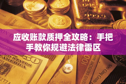 济南应收账款质押全攻略：手把手教你规避法律雷区