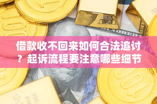 济南借款收不回来如何合法追讨？起诉流程要注意哪些细节？