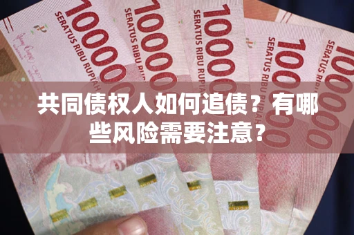 济南共同债权人如何追债？有哪些风险需要注意？