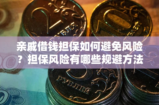 济南亲戚借钱担保如何避免风险？担保风险有哪些规避方法？