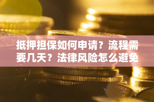 济南抵押担保如何申请？流程需要几天？法律风险怎么避免？避坑指南