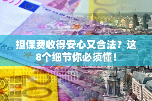 济南担保费收得安心又合法？这8个细节你必须懂！