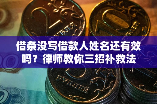 济南借条没写借款人姓名还有效吗？律师教你三招补救法
