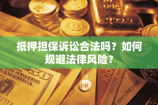 济南抵押担保诉讼合法吗？如何规避法律风险？