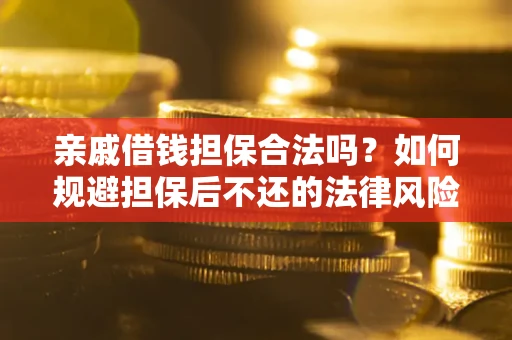 济南亲戚借钱担保合法吗？如何规避担保后不还的法律风险？