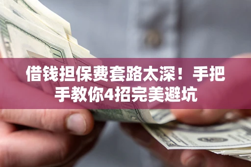 济南借钱担保费套路太深！手把手教你4招完美避坑