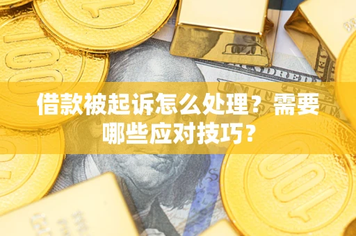 济南借款被起诉怎么处理？需要哪些应对技巧？