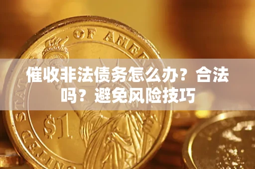 济南催收非法债务怎么办？合法吗？避免风险技巧