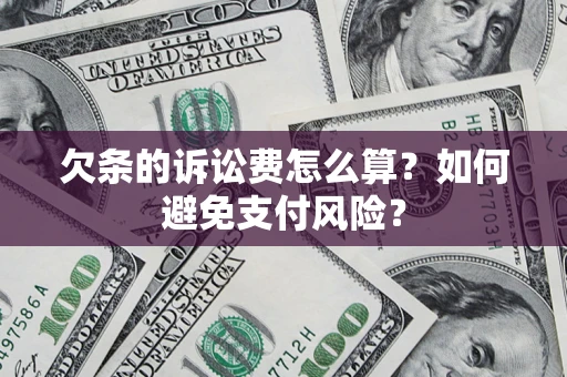 济南欠条的诉讼费怎么算？如何避免支付风险？