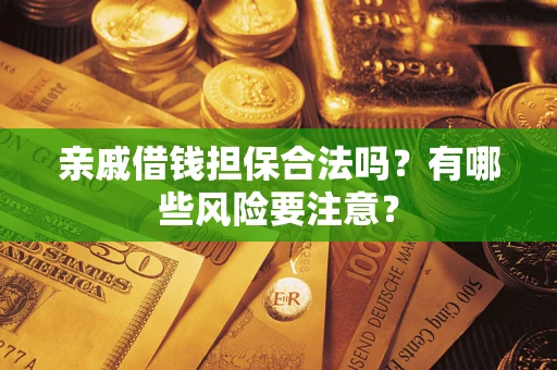 济南亲戚借钱担保合法吗？有哪些风险要注意？