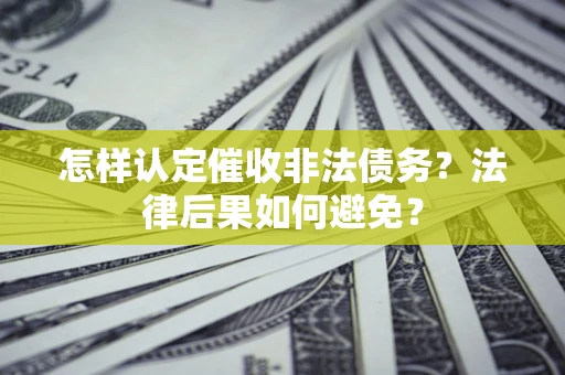 济南怎样认定催收非法债务？法律后果如何避免？