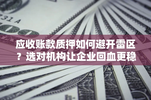 济南应收账款质押如何避开雷区？选对机构让企业回血更稳