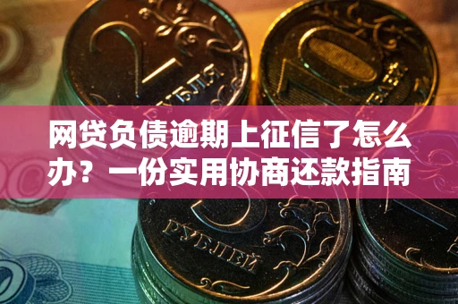 济南网贷负债逾期上征信了怎么办？一份实用协商还款指南请收好