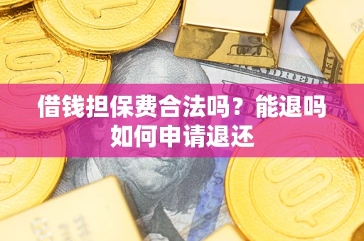 济南借钱担保费合法吗？能退吗如何申请退还