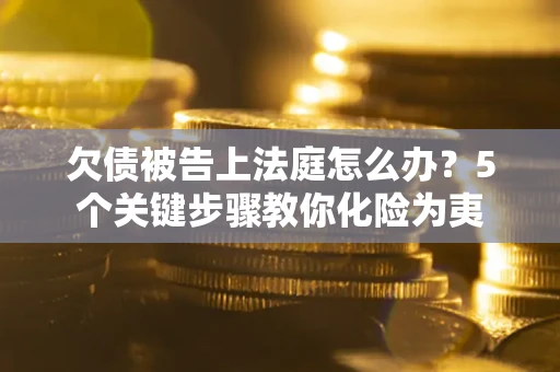 济南欠债被告上法庭怎么办？5个关键步骤教你化险为夷
