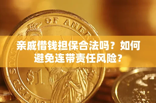 济南亲戚借钱担保合法吗？如何避免连带责任风险？
