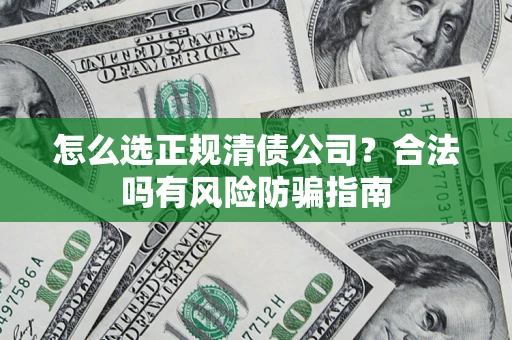 济南怎么选正规清债公司？合法吗有风险防骗指南