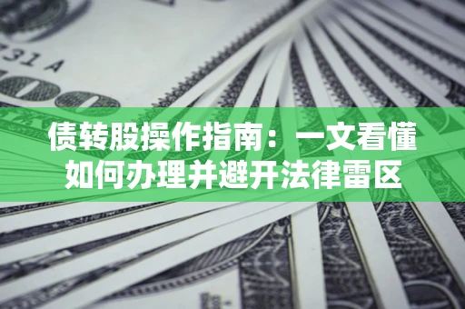 济南债转股操作指南：一文看懂如何办理并避开法律雷区