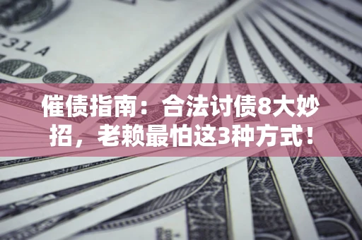 济南催债指南：合法讨债8大妙招，老赖最怕这3种方式！