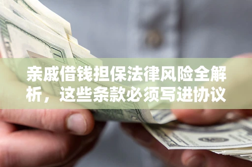 济南亲戚借钱担保法律风险全解析，这些条款必须写进协议