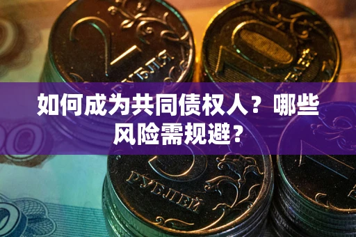 济南如何成为共同债权人？哪些风险需规避？