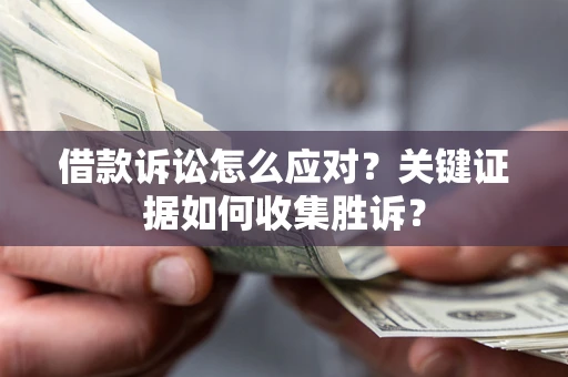 济南借款诉讼怎么应对？关键证据如何收集胜诉？