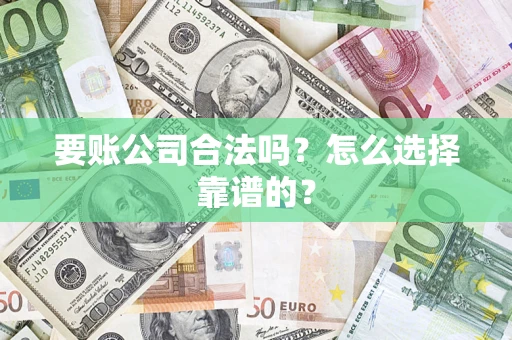 济南要账公司合法吗？怎么选择靠谱的？