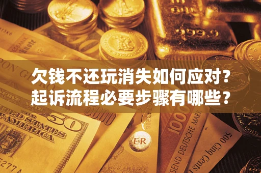 济南欠钱不还玩消失如何应对？起诉流程必要步骤有哪些？