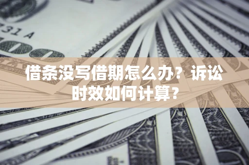 济南借条没写借期怎么办？诉讼时效如何计算？