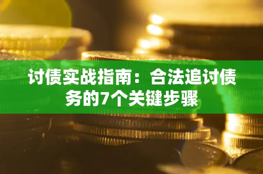 济南讨债实战指南：合法追讨债务的7个关键步骤
