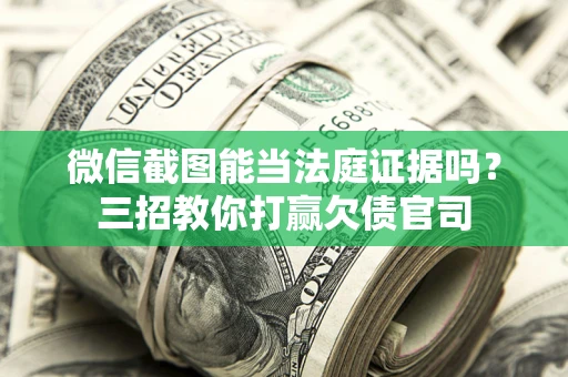 济南微信截图能当法庭证据吗？三招教你打赢欠债官司