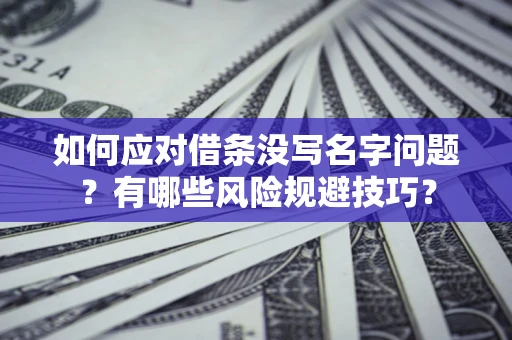 济南如何应对借条没写名字问题？有哪些风险规避技巧？