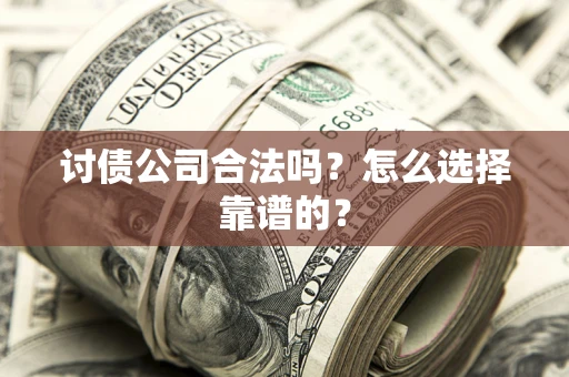 济南讨债公司合法吗？怎么选择靠谱的？
