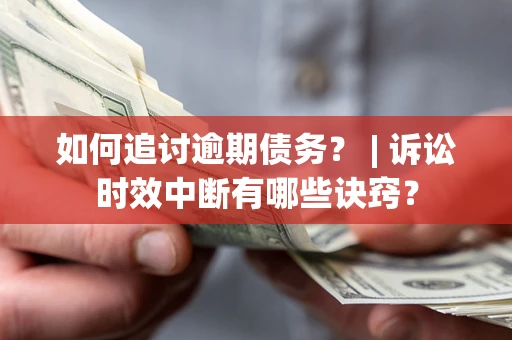济南如何追讨逾期债务？ | 诉讼时效中断有哪些诀窍？