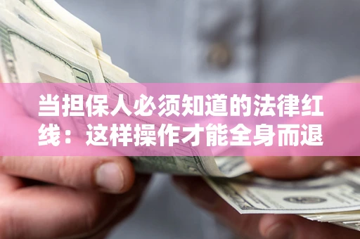 济南当担保人必须知道的法律红线：这样操作才能全身而退