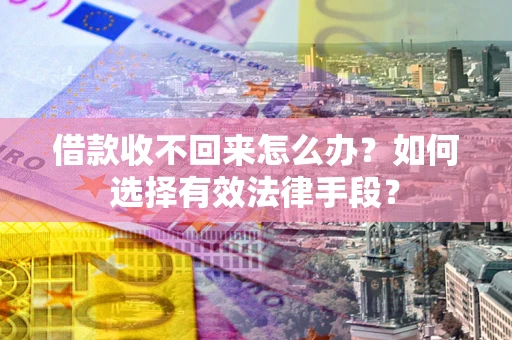 济南借款收不回来怎么办？如何选择有效法律手段？