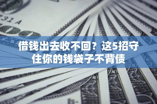 济南借钱出去收不回？这5招守住你的钱袋子不背债