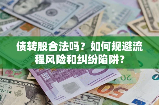 济南债转股合法吗？如何规避流程风险和纠纷陷阱？