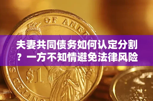 济南夫妻共同债务如何认定分割？一方不知情避免法律风险必看！