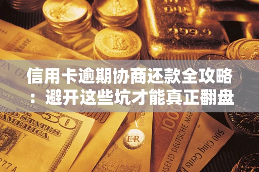 济南信用卡逾期协商还款全攻略：避开这些坑才能真正翻盘
